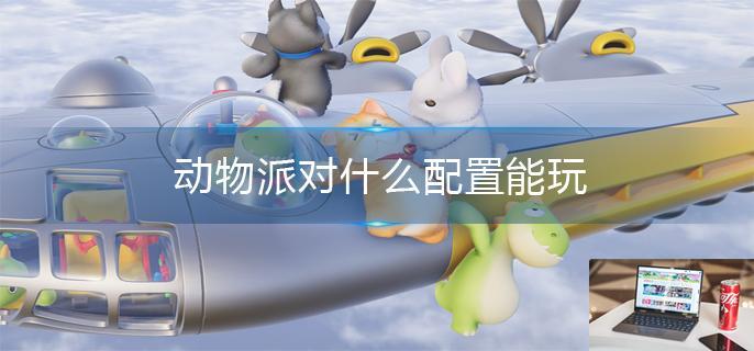 动物派对什么配置能玩-第1张图片-零力游戏日记