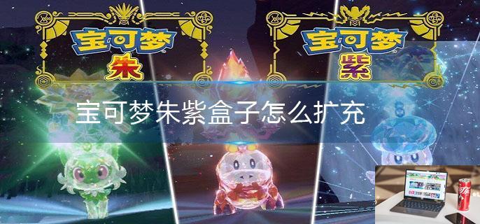 宝可梦朱紫盒子怎么扩充-第1张图片-零力游戏日记