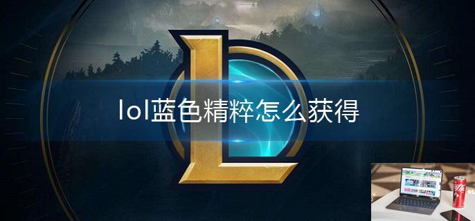 lol蓝色精粹怎么获得-第1张图片-零力游戏日记