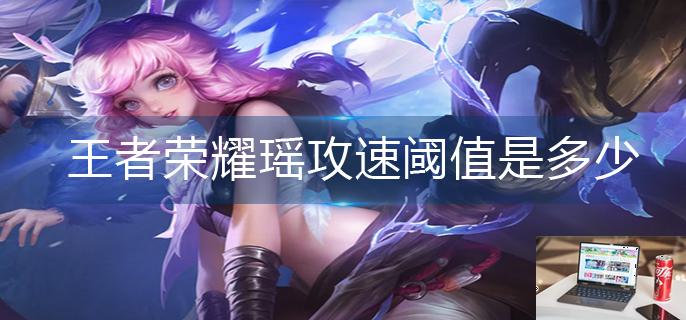 王者荣耀瑶攻速阈值是多少-第1张图片-零力游戏日记