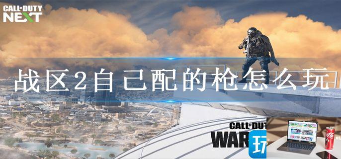 战区2自己配的枪怎么玩-第1张图片-零力游戏日记