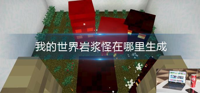 我的世界岩浆怪在哪里生成-第1张图片-零力游戏日记