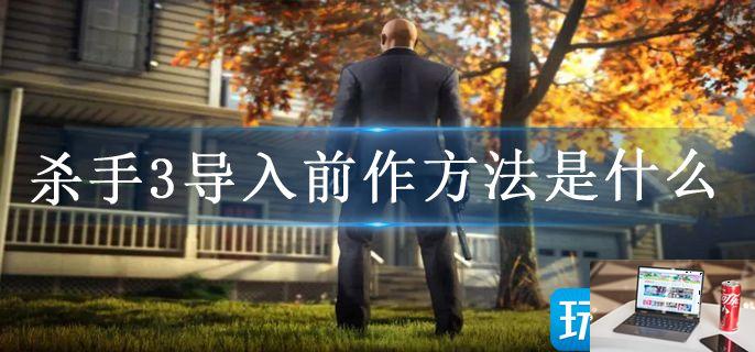 杀手3导入前作方法是什么-第1张图片-零力游戏日记