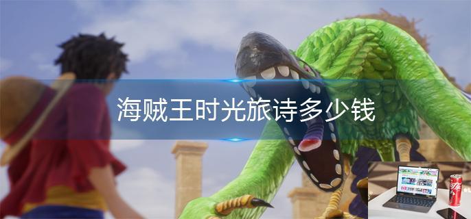 海贼王时光旅诗多少钱-第1张图片-零力游戏日记