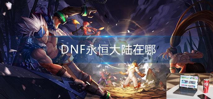 DNF永恒大陆在哪-第1张图片-零力游戏日记