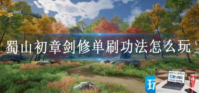 蜀山初章剑修单刷功法怎么玩-第1张图片-零力游戏日记