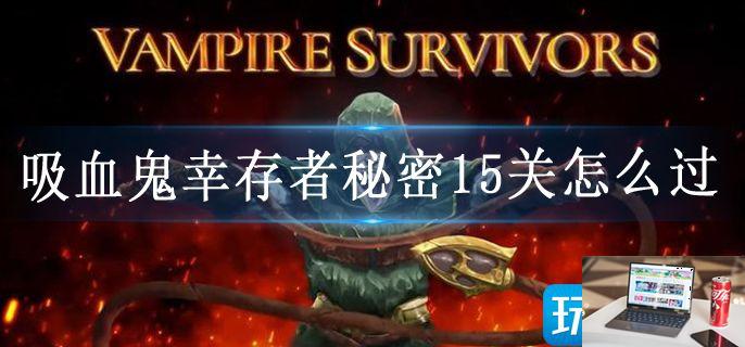 吸血鬼幸存者秘密15关怎么过-第1张图片-零力游戏日记