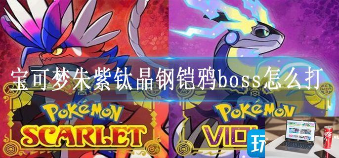 宝可梦朱紫钛晶钢铠鸦boss怎么打-第1张图片-零力游戏日记