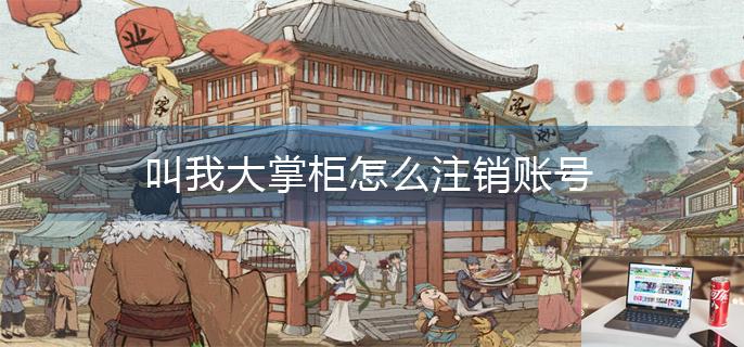 叫我大掌柜怎么注销账号-第1张图片-零力游戏日记