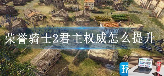 荣誉骑士2君主权威怎么提升-第1张图片-零力游戏日记