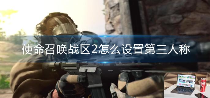 使命召唤战区2怎么设置第三人称-第1张图片-零力游戏日记