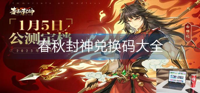 春秋封神兑换码大全-第1张图片-零力游戏日记