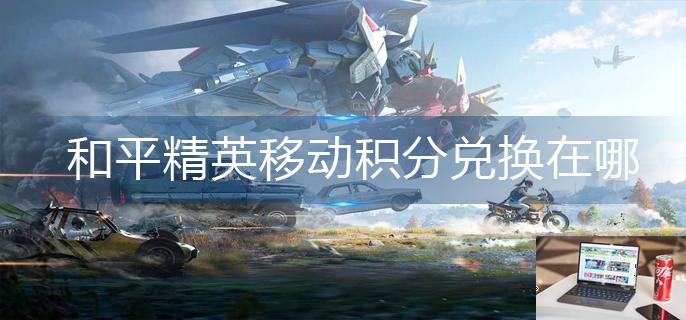 和平精英移动积分兑换在哪-第1张图片-零力游戏日记