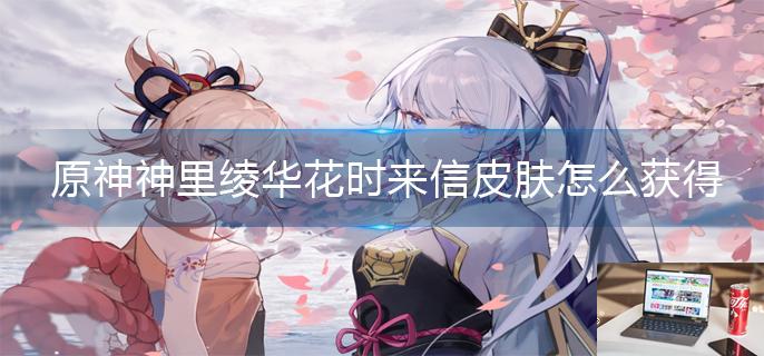 原神神里绫华花时来信皮肤怎么获得-第1张图片-零力游戏日记