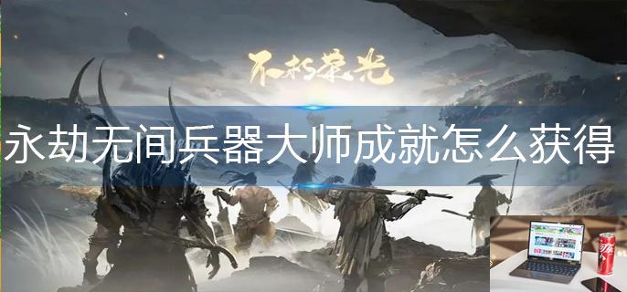 永劫无间兵器大师成就怎么获得-第1张图片-零力游戏日记