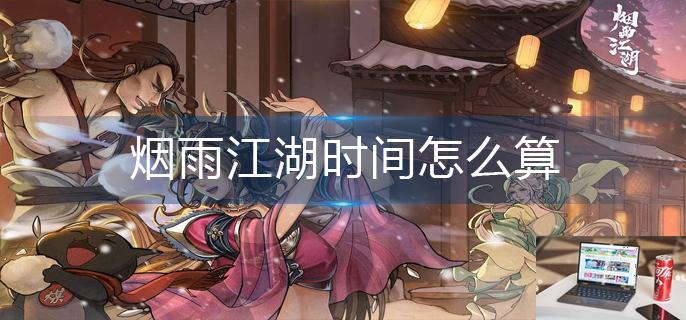 烟雨江湖时间怎么算-第1张图片-零力游戏日记