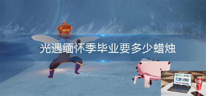 光遇缅怀季毕业要多少蜡烛-第1张图片-零力游戏日记