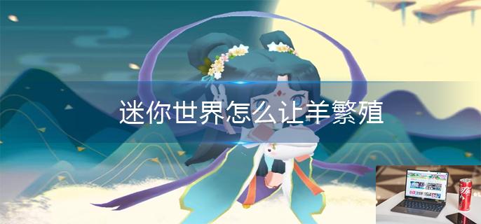 迷你世界怎么让羊繁殖-第1张图片-零力游戏日记
