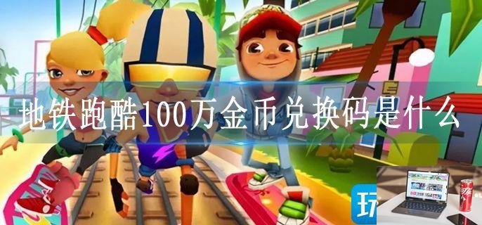 地铁跑酷100万金币兑换码是什么-第1张图片-零力游戏日记