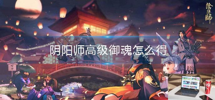 阴阳师高级御魂怎么得-第1张图片-零力游戏日记