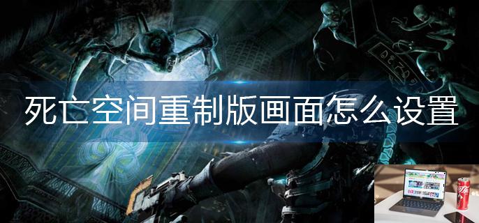 死亡空间重制版画面怎么设置-第1张图片-零力游戏日记