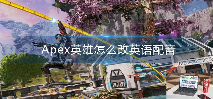 Apex英雄怎么改英语配音-第1张图片-零力游戏日记