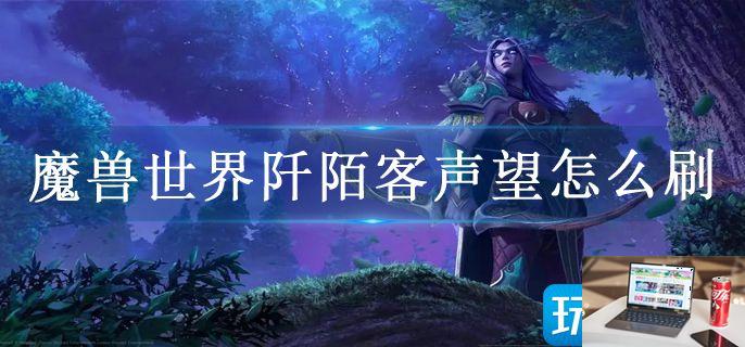 魔兽世界阡陌客声望怎么刷-第1张图片-零力游戏日记