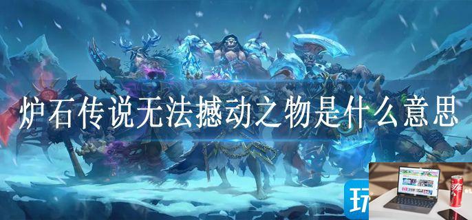 炉石传说无法撼动之物是什么意思-第1张图片-零力游戏日记