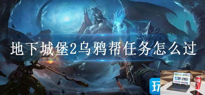 地下城堡2乌鸦帮任务怎么过-第1张图片-零力游戏日记