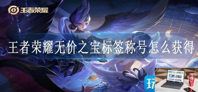 王者荣耀无价之宝标签称号怎么获得-第1张图片-零力游戏日记