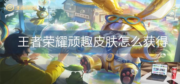 王者荣耀顽趣皮肤怎么获得-第1张图片-零力游戏日记