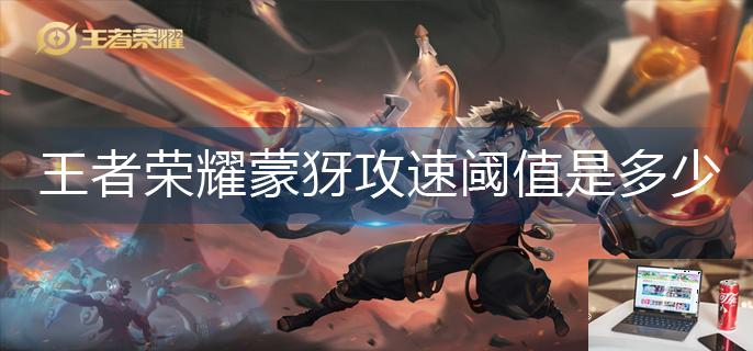 王者荣耀蒙犽攻速阈值是多少-第1张图片-零力游戏日记