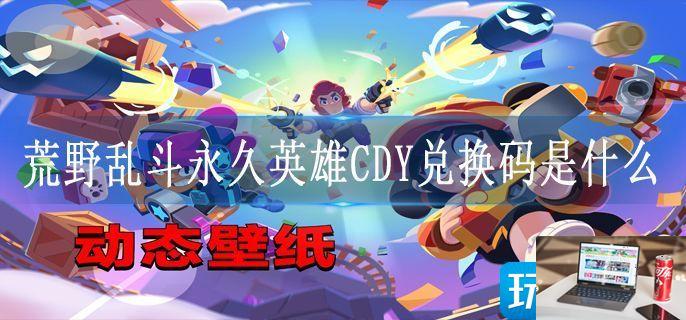荒野乱斗永久英雄CDY兑换码是什么-第1张图片-零力游戏日记