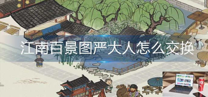 江南百景图严大人怎么交换物品-第1张图片-零力游戏日记