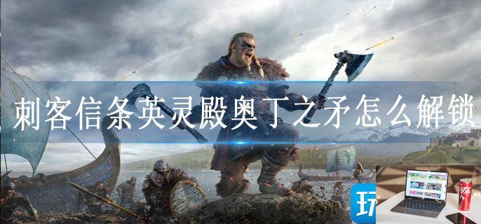 刺客信条英灵殿奥丁之矛怎么解锁-第1张图片-零力游戏日记