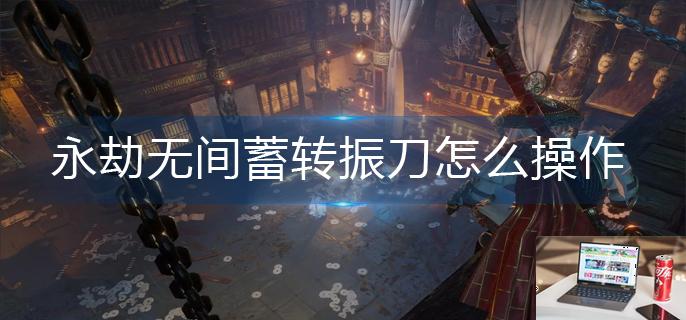 永劫无间蓄转振刀怎么操作-第1张图片-零力游戏日记