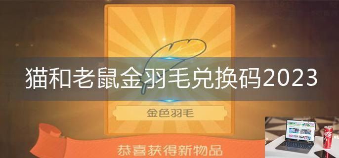 猫和老鼠金羽毛兑换码2023-第1张图片-零力游戏日记