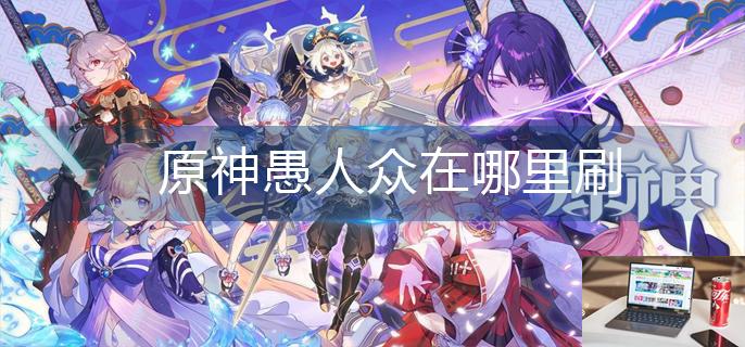 原神愚人众在哪里刷-第1张图片-零力游戏日记
