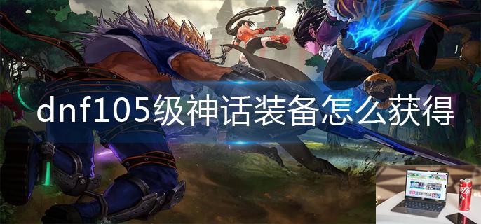 dnf105级神话装备怎么获得-第1张图片-零力游戏日记