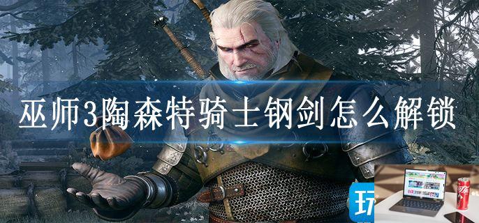 巫师3陶森特骑士钢剑怎么解锁-第1张图片-零力游戏日记