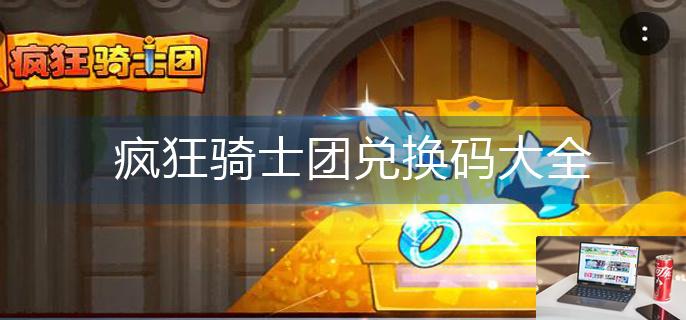 疯狂骑士团兑换码大全-第1张图片-零力游戏日记