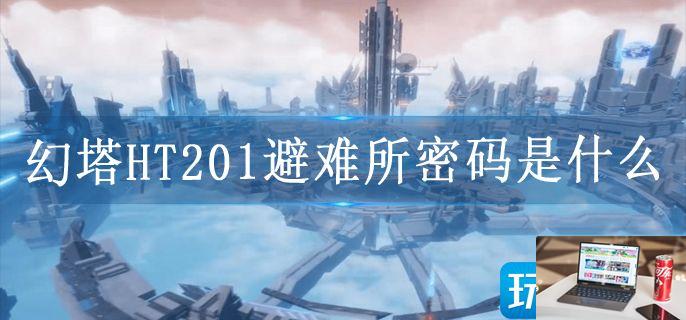 幻塔HT201避难所密码是什么-第1张图片-零力游戏日记
