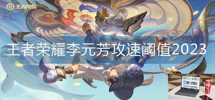 王者荣耀李元芳攻速阈值2023-第1张图片-零力游戏日记