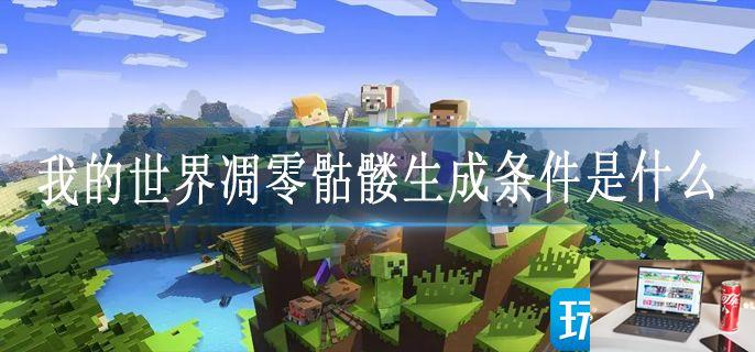 我的世界凋零骷髅生成条件是什么-第1张图片-零力游戏日记