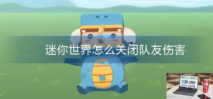迷你世界怎么关闭队友伤害-第1张图片-零力游戏日记
