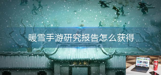 暖雪手游研究报告怎么获得-第1张图片-零力游戏日记