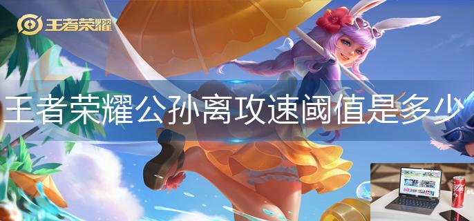 王者荣耀公孙离攻速阈值是多少-第1张图片-零力游戏日记