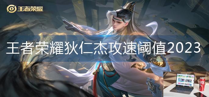 王者荣耀狄仁杰攻速阈值2023-第1张图片-零力游戏日记