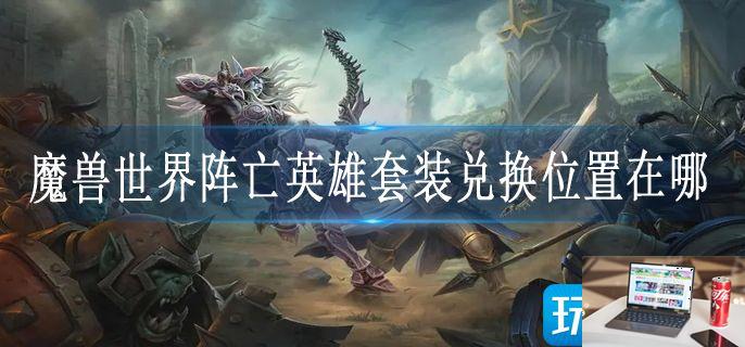 魔兽世界阵亡英雄套装兑换位置在哪-第1张图片-零力游戏日记