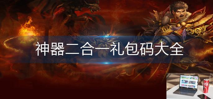 神器二合一礼包码大全-第1张图片-零力游戏日记